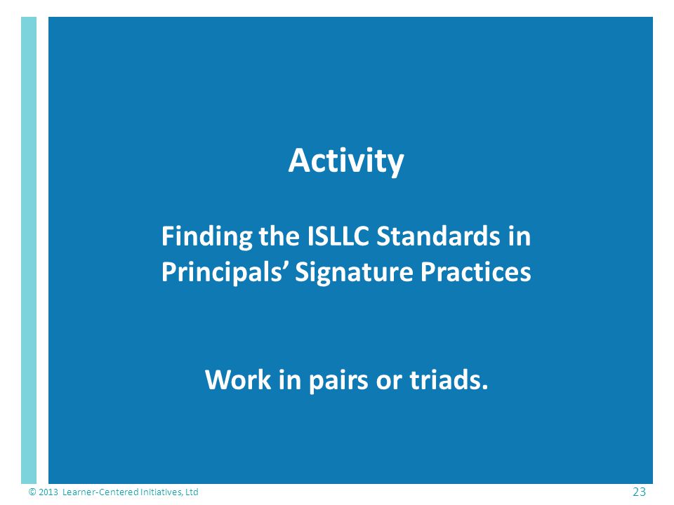 Activity Finding the ISLLC Standards in Principals’ Signature Practices Work in pairs or triads.