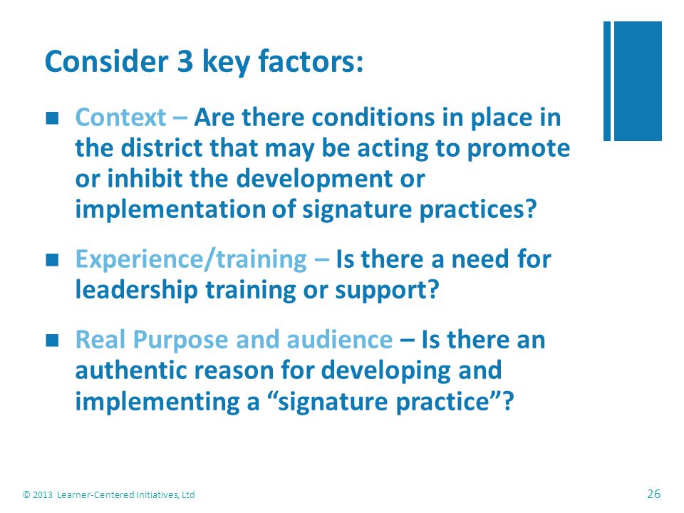 Consider 3 key factors: Context – Are there conditions in place in the district that may be acting to promote or inhibit the development or implementation of signature practices.