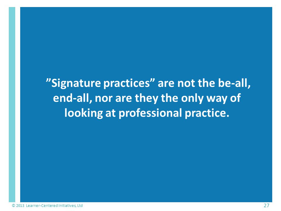 Signature practices are not the be-all, end-all, nor are they the only way of looking at professional practice.