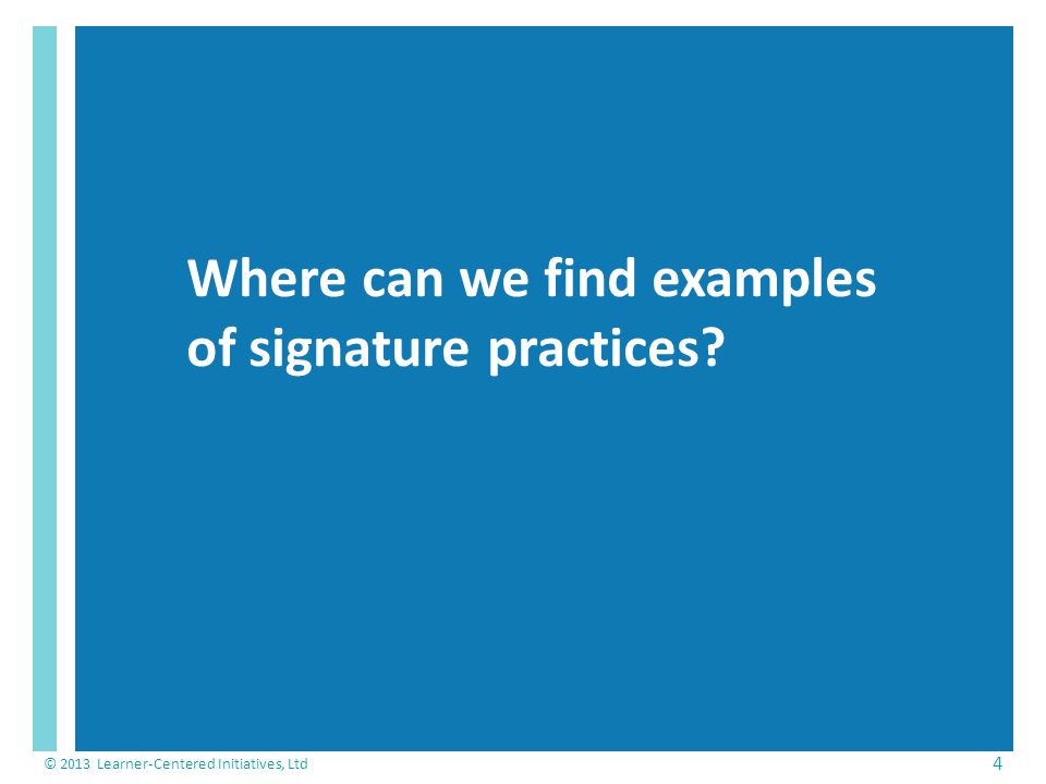 Where can we find examples of signature practices © 2013 Learner-Centered Initiatives, Ltd 4
