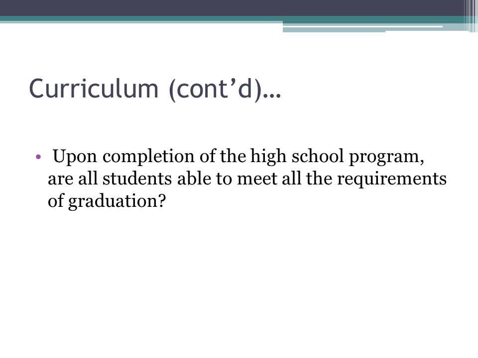 Curriculum (cont’d)… Upon completion of the high school program, are all students able to meet all the requirements of graduation