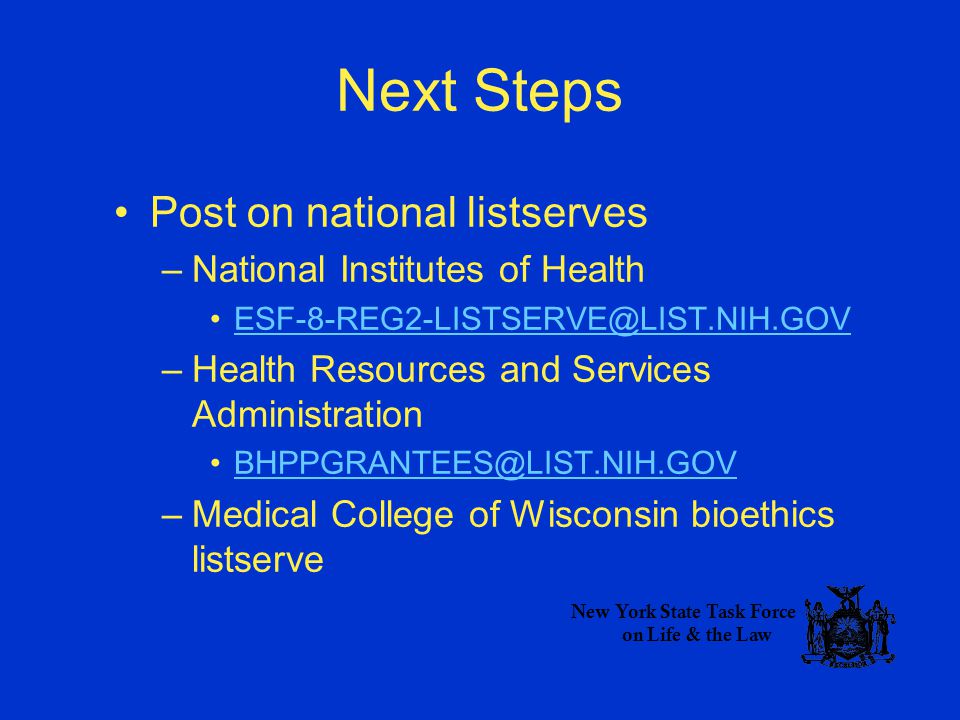 Next Steps Post on national listserves –National Institutes of Health –Health Resources and Services Administration –Medical College of Wisconsin bioethics listserve New York State Task Force on Life & the Law