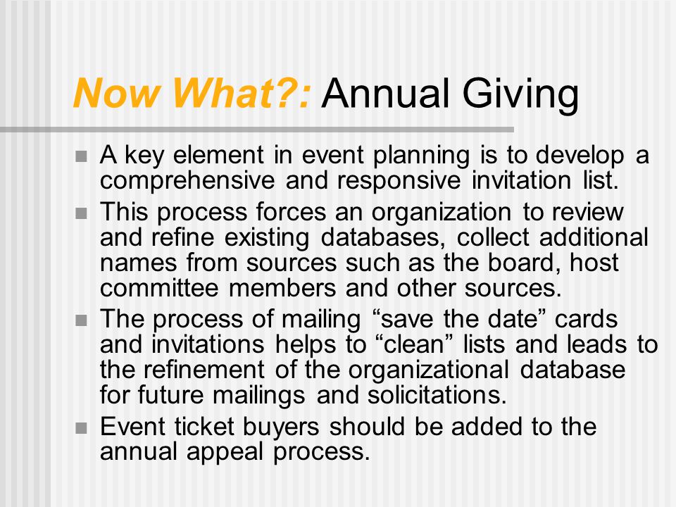 Now What : Annual Giving A key element in event planning is to develop a comprehensive and responsive invitation list.