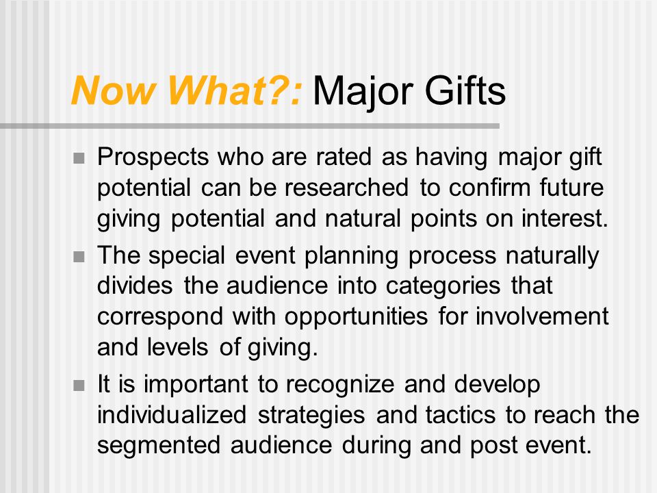 Now What : Major Gifts Prospects who are rated as having major gift potential can be researched to confirm future giving potential and natural points on interest.