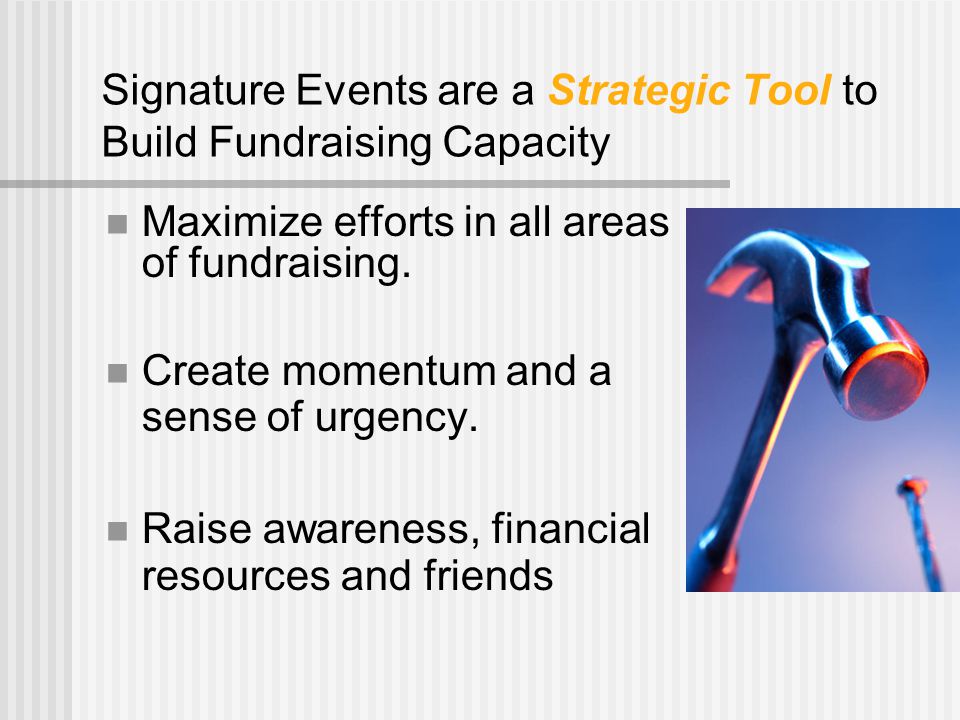 Signature Events are a Strategic Tool to Build Fundraising Capacity Maximize efforts in all areas of fundraising.