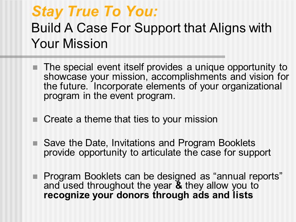 Stay True To You: Build A Case For Support that Aligns with Your Mission The special event itself provides a unique opportunity to showcase your mission, accomplishments and vision for the future.