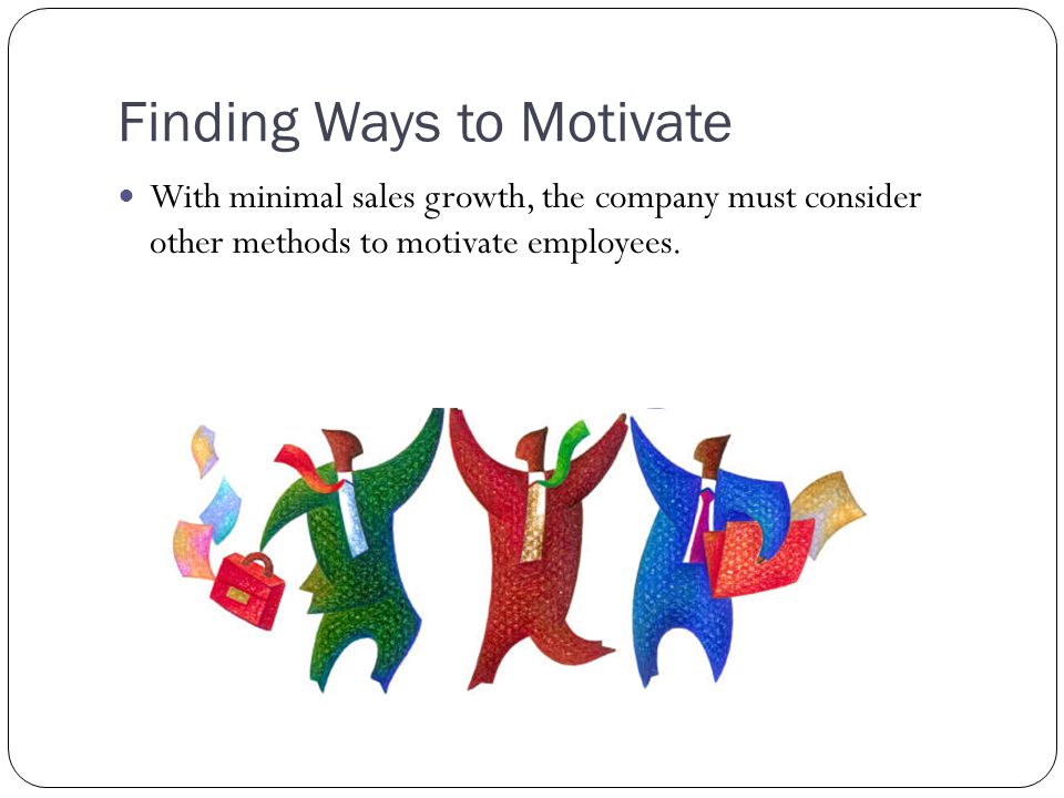 Finding Ways to Motivate With minimal sales growth, the company must consider other methods to motivate employees.