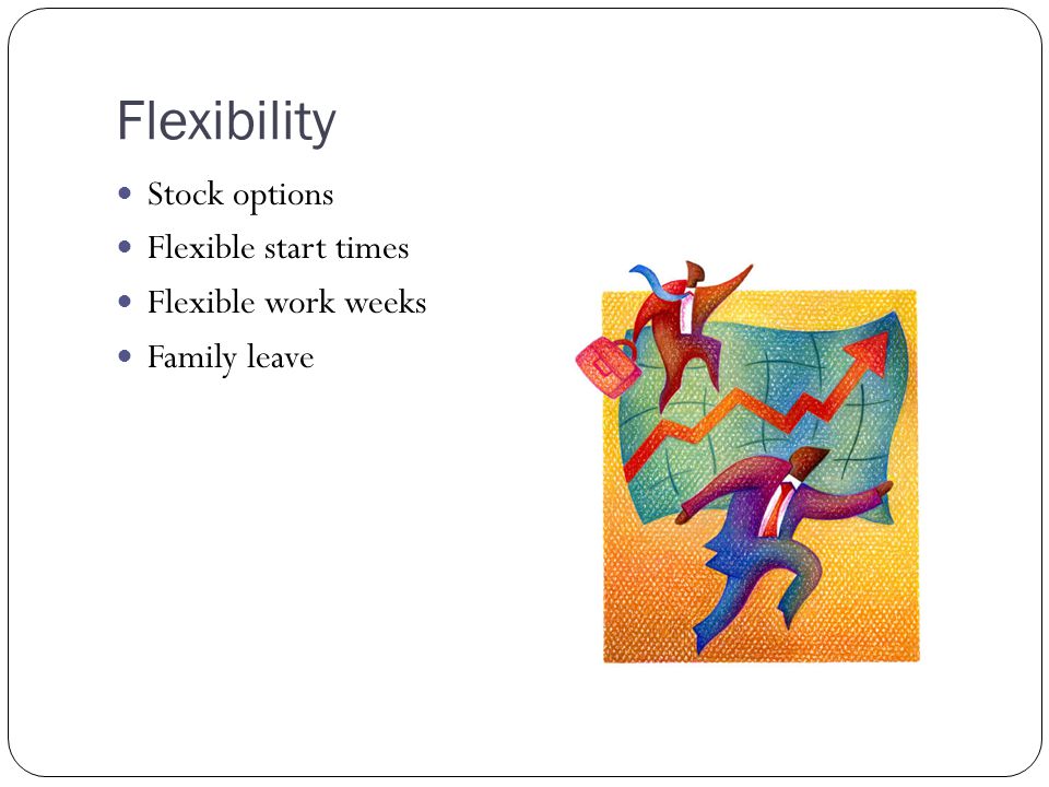 Flexibility Stock options Flexible start times Flexible work weeks Family leave