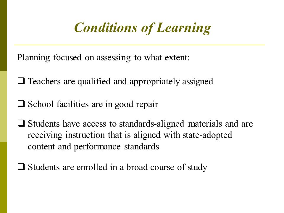 Planning focused on assessing to what extent:  Teachers are qualified and appropriately assigned  School facilities are in good repair  Students have access to standards-aligned materials and are receiving instruction that is aligned with state-adopted content and performance standards  Students are enrolled in a broad course of study Conditions of Learning