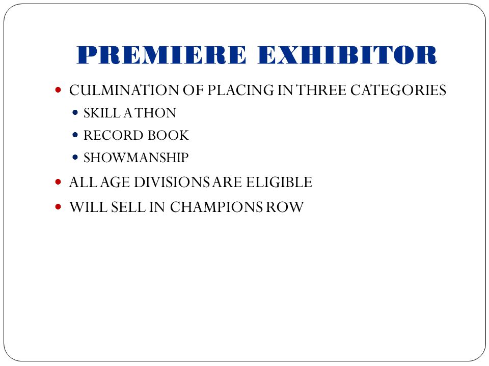 PREMIERE EXHIBITOR CULMINATION OF PLACING IN THREE CATEGORIES SKILL A THON RECORD BOOK SHOWMANSHIP ALL AGE DIVISIONS ARE ELIGIBLE WILL SELL IN CHAMPIONS ROW