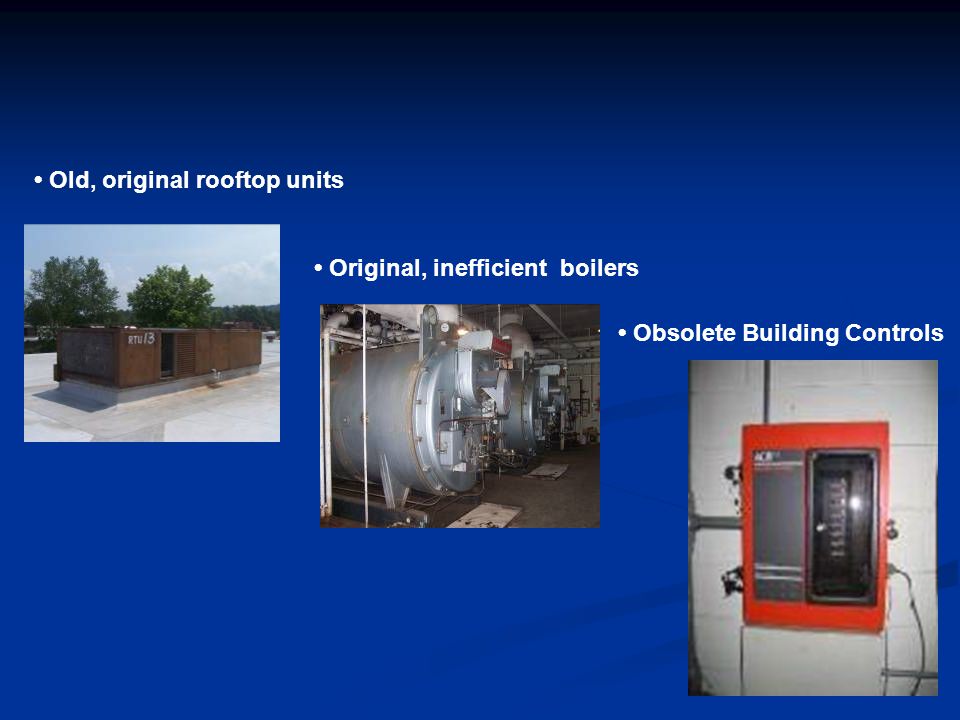 Old, original rooftop units Original, inefficient boilers Obsolete Building Controls