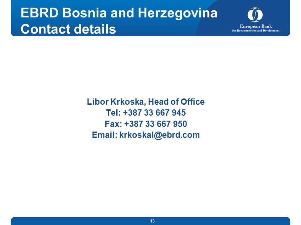 13 EBRD Bosnia and Herzegovina Contact details Libor Krkoska, Head of Office Tel: Fax:
