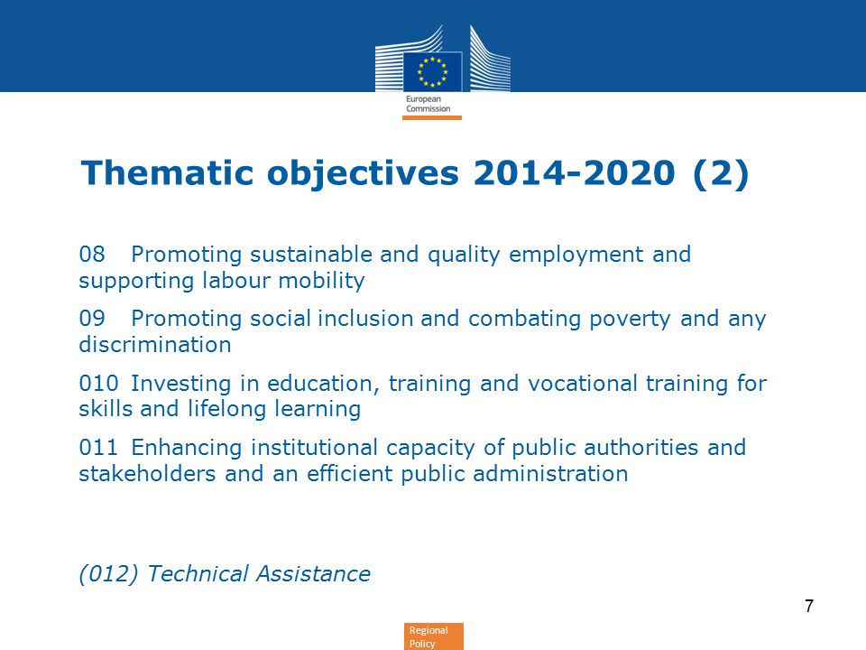 Regional Policy 08Promoting sustainable and quality employment and supporting labour mobility 09Promoting social inclusion and combating poverty and any discrimination 010Investing in education, training and vocational training for skills and lifelong learning 011Enhancing institutional capacity of public authorities and stakeholders and an efficient public administration (012) Technical Assistance 7 Thematic objectives (2)