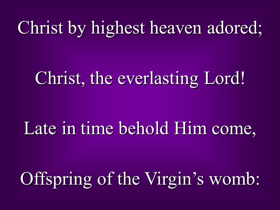 Christ by highest heaven adored; Christ, the everlasting Lord.