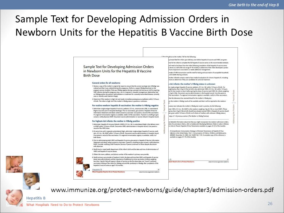 Give birth to the end of Hep B Hepatitis B What Hospitals Need to Do to Protect Newborns 26 Sample Text for Developing Admission Orders in Newborn Units for the Hepatitis B Vaccine Birth Dose