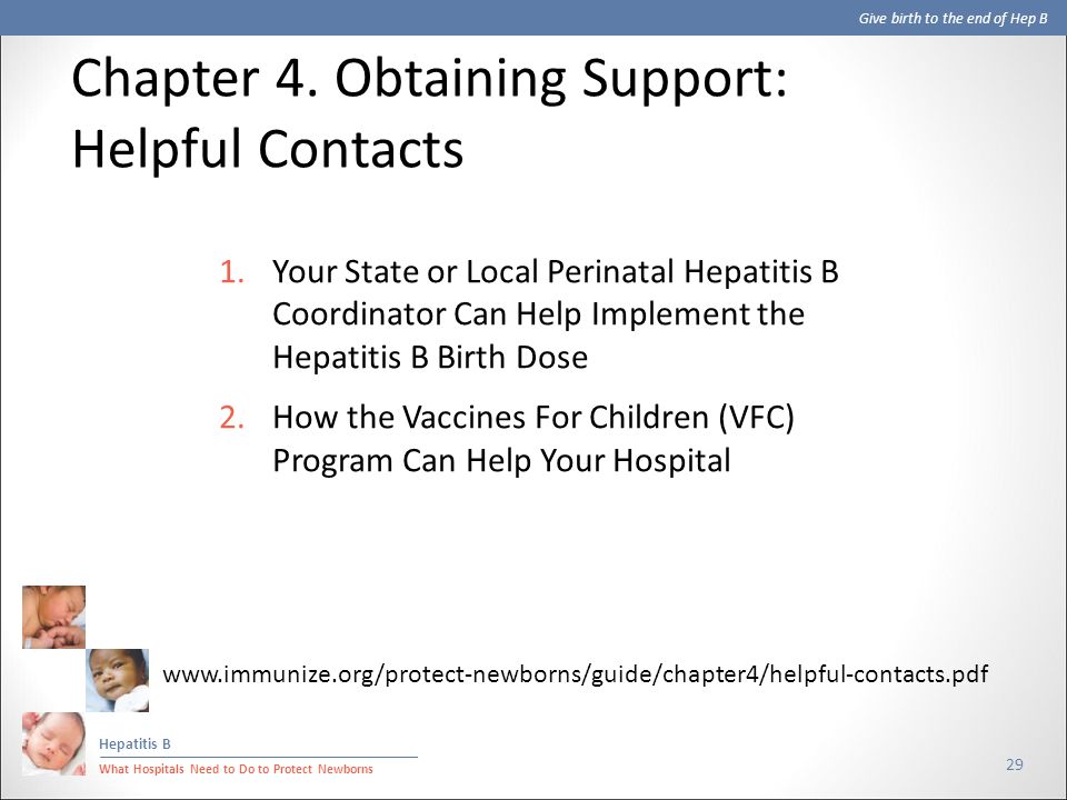 Give birth to the end of Hep B Hepatitis B What Hospitals Need to Do to Protect Newborns 29 1.Your State or Local Perinatal Hepatitis B Coordinator Can Help Implement the Hepatitis B Birth Dose 2.How the Vaccines For Children (VFC) Program Can Help Your Hospital Chapter 4.