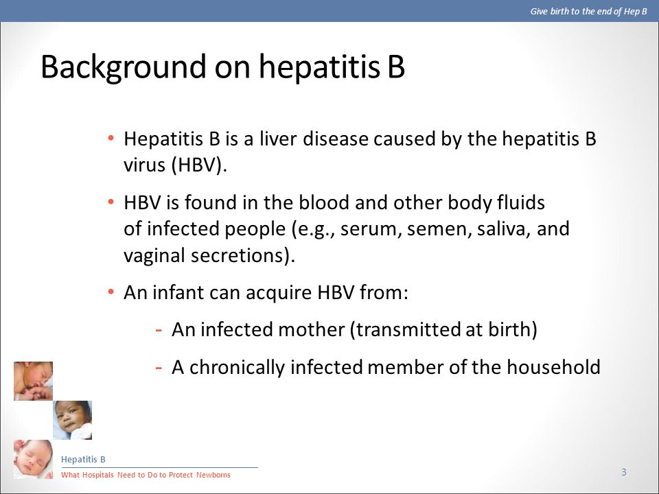 Give birth to the end of Hep B Hepatitis B What Hospitals Need to Do to Protect Newborns Background on hepatitis B Hepatitis B is a liver disease caused by the hepatitis B virus (HBV).