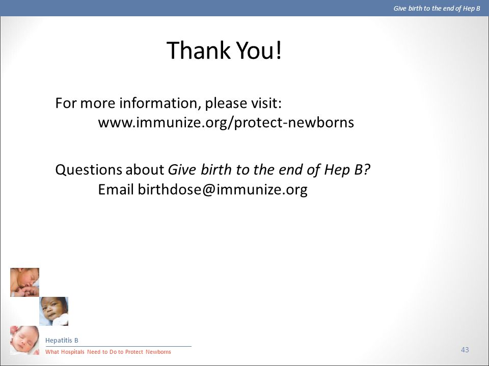 Give birth to the end of Hep B Hepatitis B What Hospitals Need to Do to Protect Newborns Thank You.