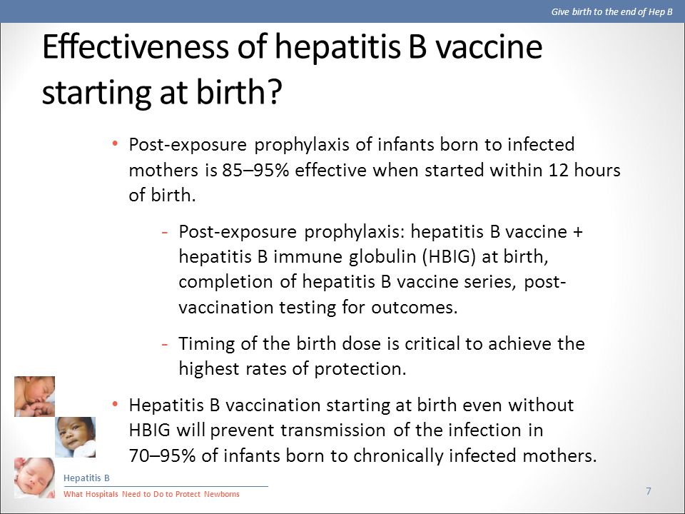 Give birth to the end of Hep B Hepatitis B What Hospitals Need to Do to Protect Newborns Effectiveness of hepatitis B vaccine starting at birth.