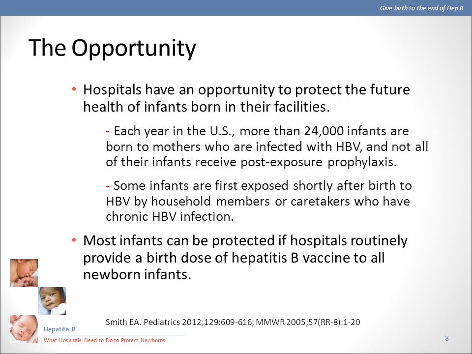 Give birth to the end of Hep B Hepatitis B What Hospitals Need to Do to Protect Newborns The Opportunity Hospitals have an opportunity to protect the future health of infants born in their facilities.