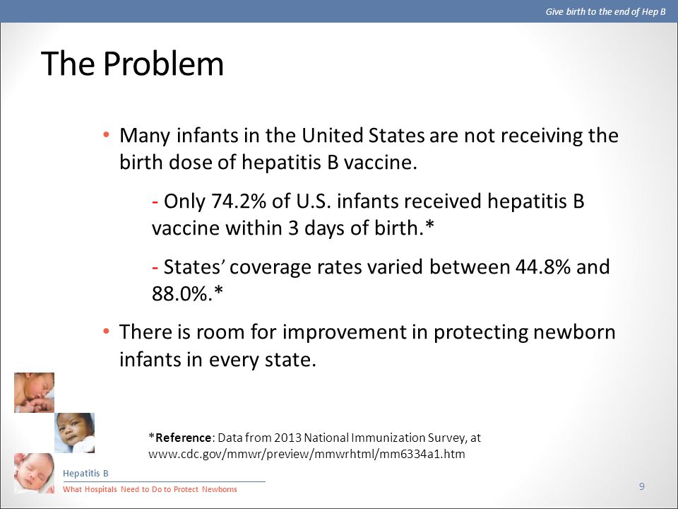 Give birth to the end of Hep B Hepatitis B What Hospitals Need to Do to Protect Newborns The Problem Many infants in the United States are not receiving the birth dose of hepatitis B vaccine.