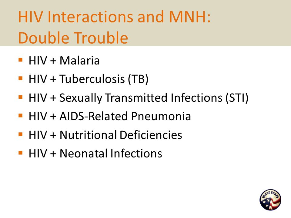 HIV Interactions and MNH: Double Trouble  HIV + Malaria  HIV + Tuberculosis (TB)  HIV + Sexually Transmitted Infections (STI)  HIV + AIDS-Related Pneumonia  HIV + Nutritional Deficiencies  HIV + Neonatal Infections