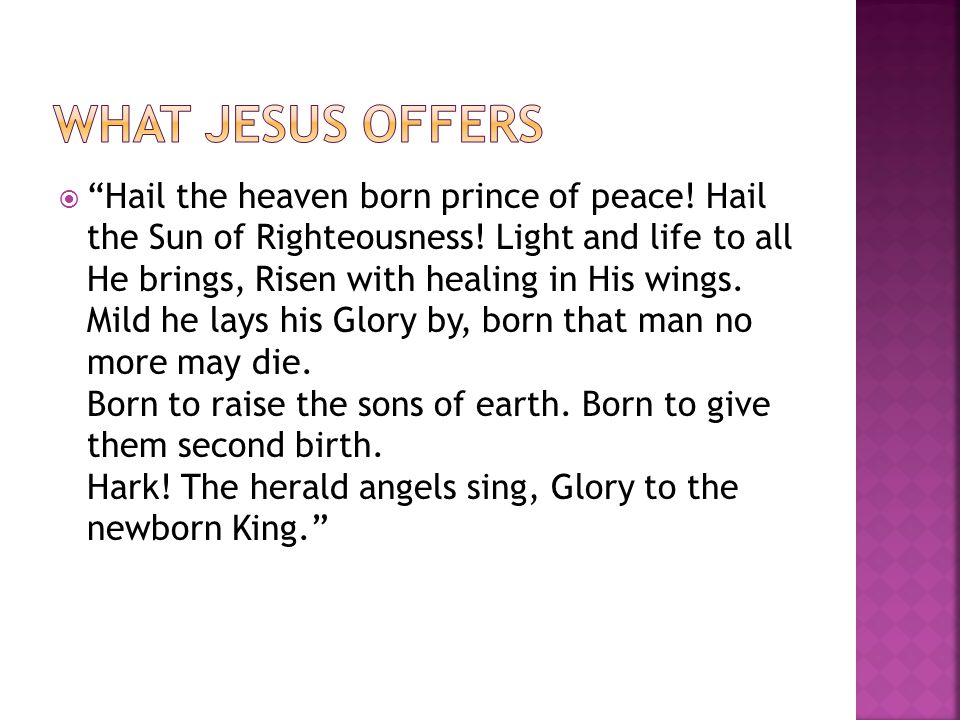  Hail the heaven born prince of peace. Hail the Sun of Righteousness.