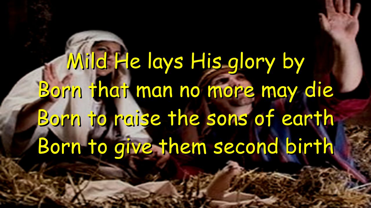 Mild He lays His glory by Born that man no more may die Born to raise the sons of earth Born to give them second birth Mild He lays His glory by Born that man no more may die Born to raise the sons of earth Born to give them second birth