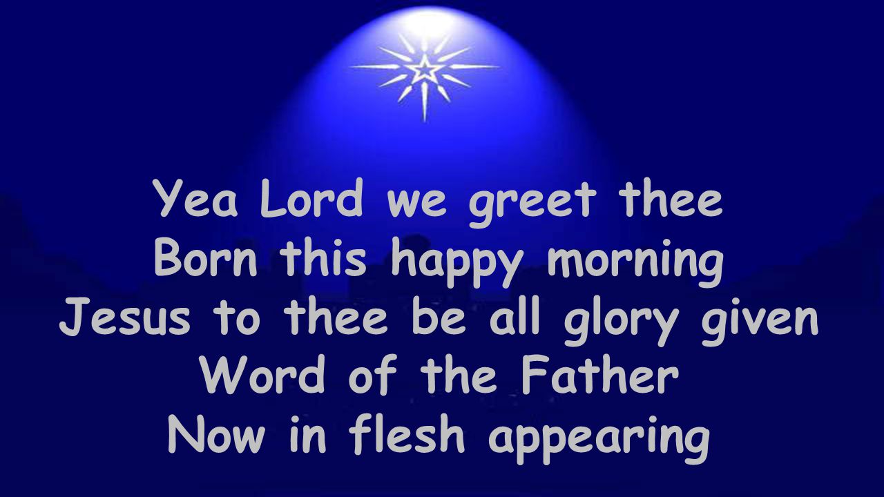 Yea Lord we greet thee Born this happy morning Jesus to thee be all glory given Word of the Father Now in flesh appearing