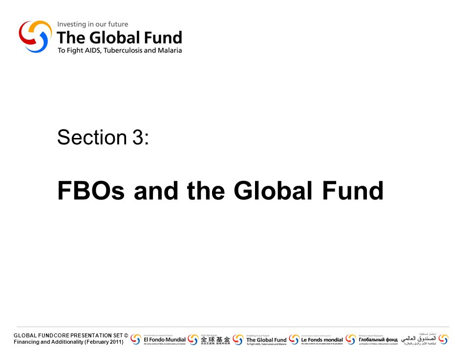 GLOBAL FUND CORE PRESENTATION SET © Financing and Additionality (February 2011) Section 3: FBOs and the Global Fund