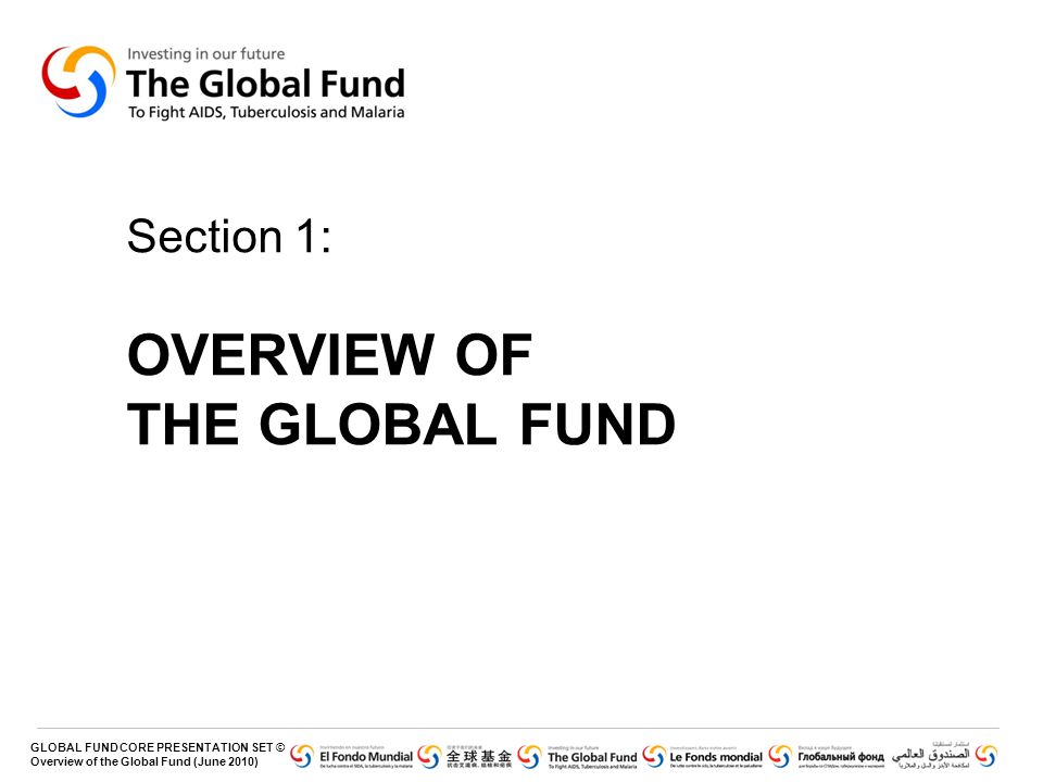 GLOBAL FUND CORE PRESENTATION SET © Overview of the Global Fund (June 2010) Section 1: OVERVIEW OF THE GLOBAL FUND
