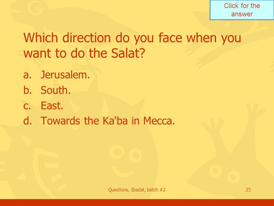 Click for the answer Questions, Ibadat, batch #225 Which direction do you face when you want to do the Salat.
