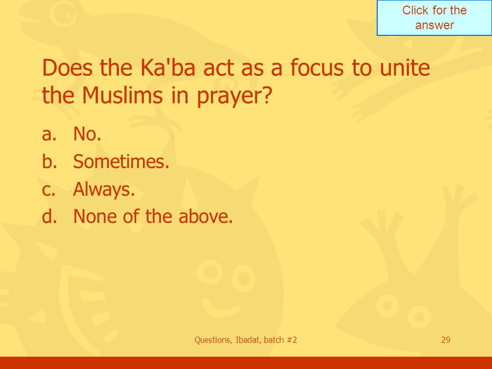 Click for the answer Questions, Ibadat, batch #229 Does the Ka ba act as a focus to unite the Muslims in prayer.