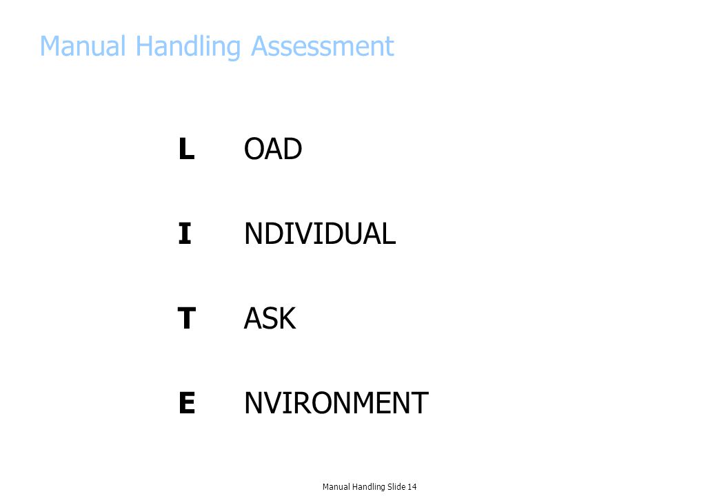 Manual Handling Assessment LOAD INDIVIDUAL TASK ENVIRONMENT Manual Handling Slide 14
