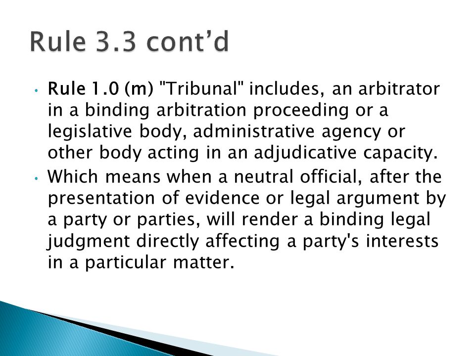 Rule 1.0 (m) Tribunal includes, an arbitrator in a binding arbitration proceeding or a legislative body, administrative agency or other body acting in an adjudicative capacity.