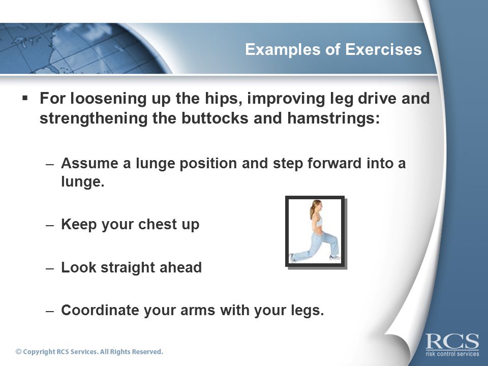 Examples of Exercises  For loosening up the hips, improving leg drive and strengthening the buttocks and hamstrings: –Assume a lunge position and step forward into a lunge.