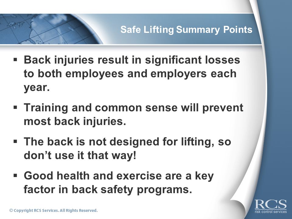 Safe Lifting Summary Points  Back injuries result in significant losses to both employees and employers each year.