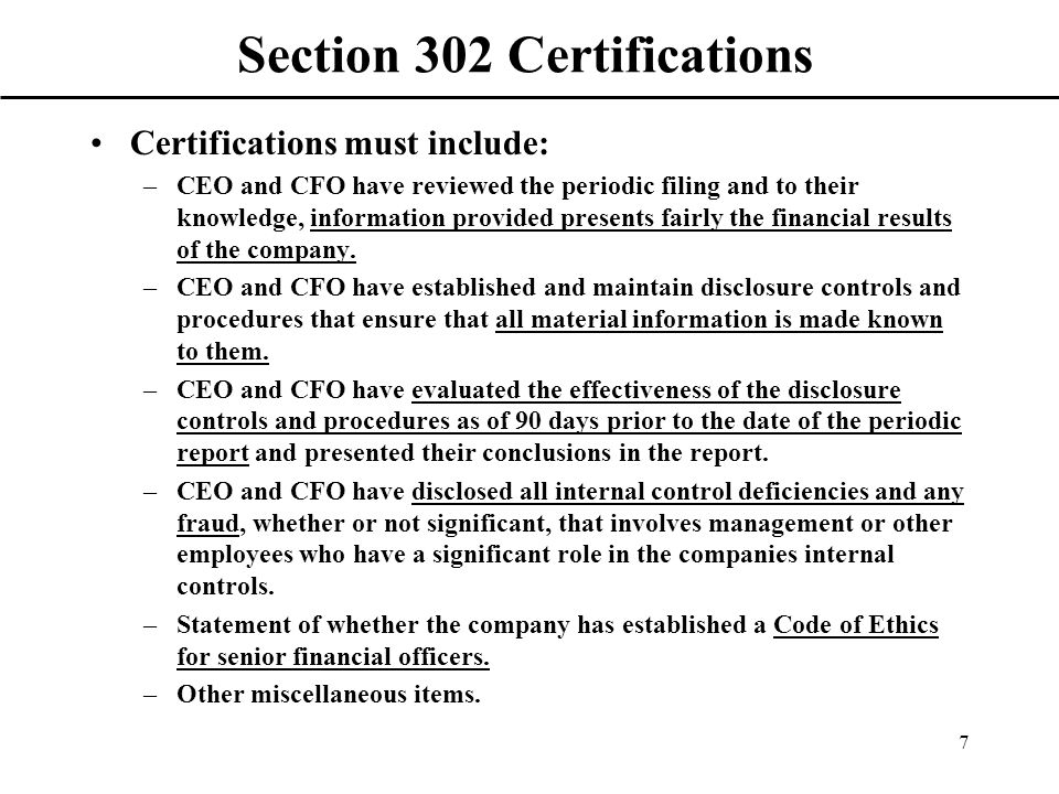 7 Section 302 Certifications Certifications must include: –CEO and CFO have reviewed the periodic filing and to their knowledge, information provided presents fairly the financial results of the company.