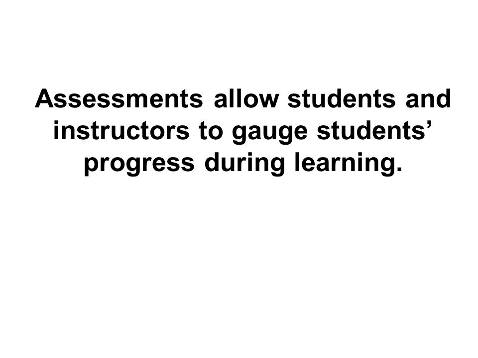 Assessments allow students and instructors to gauge students’ progress during learning.
