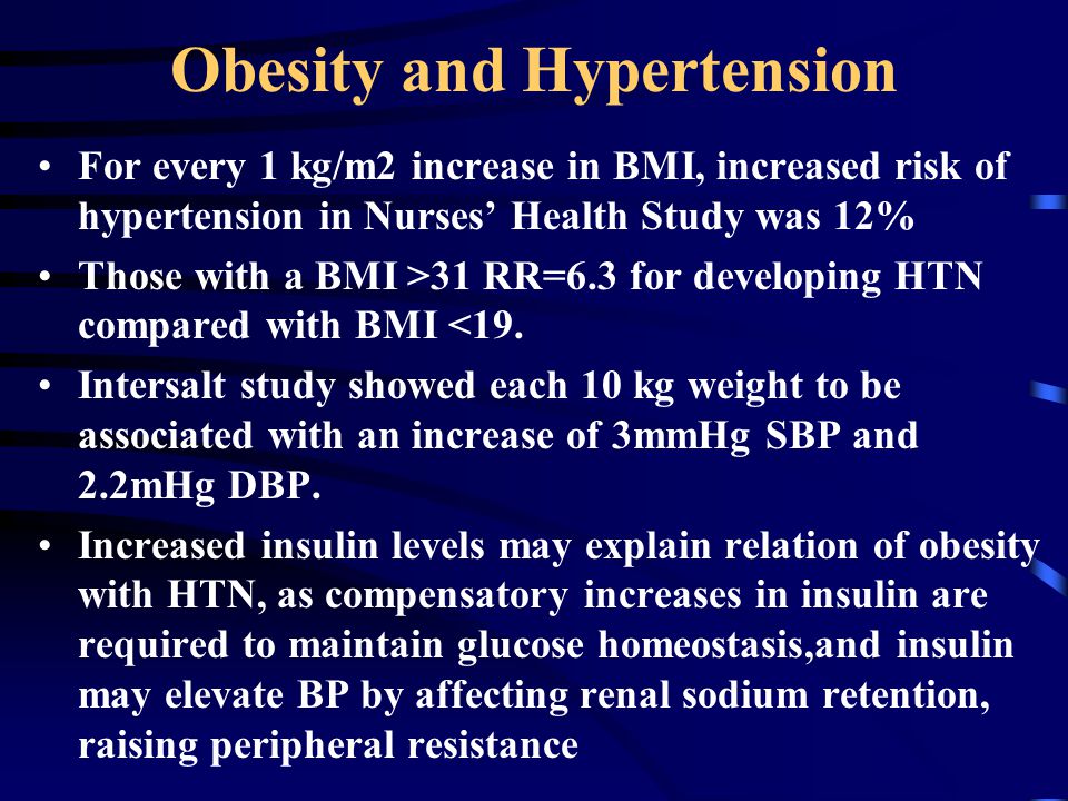 Obesity and Hypertension For every 1 kg/m2 increase in BMI, increased risk of hypertension in Nurses’ Health Study was 12% Those with a BMI >31 RR=6.3 for developing HTN compared with BMI <19.