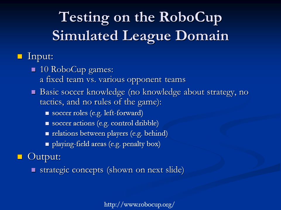 Testing on the RoboCup Simulated League Domain Input: Input: 10 RoboCup games: a fixed team vs.