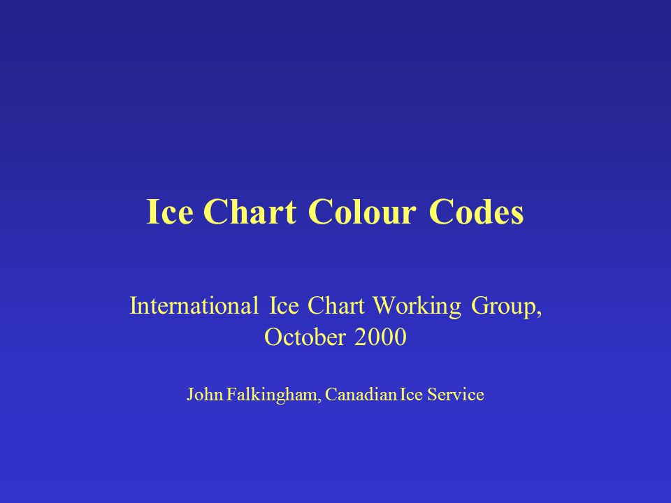 Ice Chart Colour Codes International Ice Chart Working Group, October 2000 John Falkingham, Canadian Ice Service