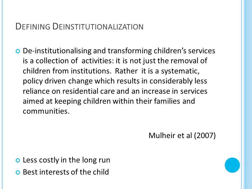 D EFINING D EINSTITUTIONALIZATION De-institutionalising and transforming children’s services is a collection of activities: it is not just the removal of children from institutions.