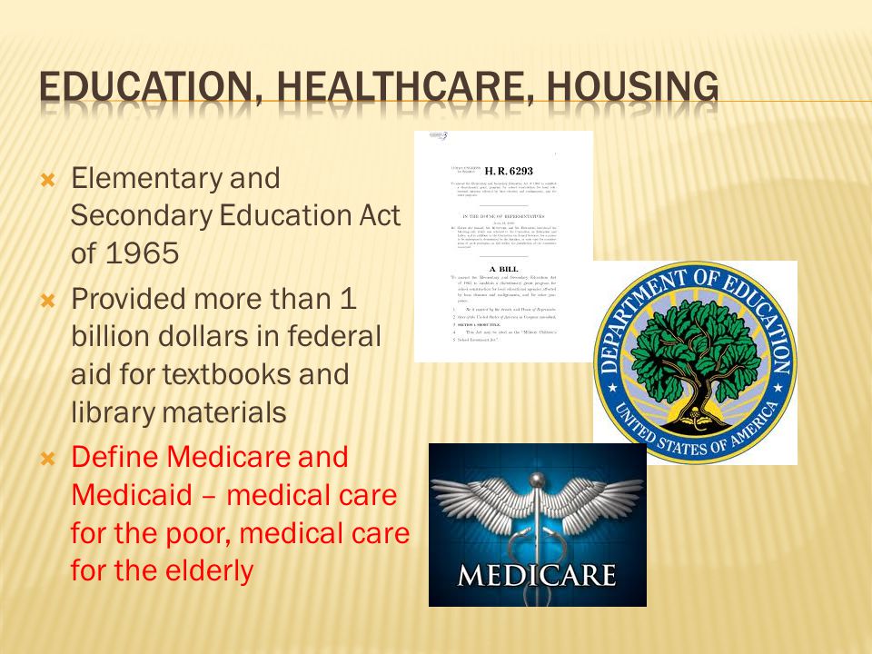  Elementary and Secondary Education Act of 1965  Provided more than 1 billion dollars in federal aid for textbooks and library materials  Define Medicare and Medicaid – medical care for the poor, medical care for the elderly