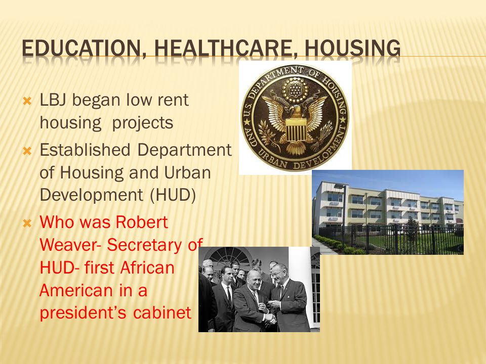  LBJ began low rent housing projects  Established Department of Housing and Urban Development (HUD)  Who was Robert Weaver- Secretary of HUD- first African American in a president’s cabinet
