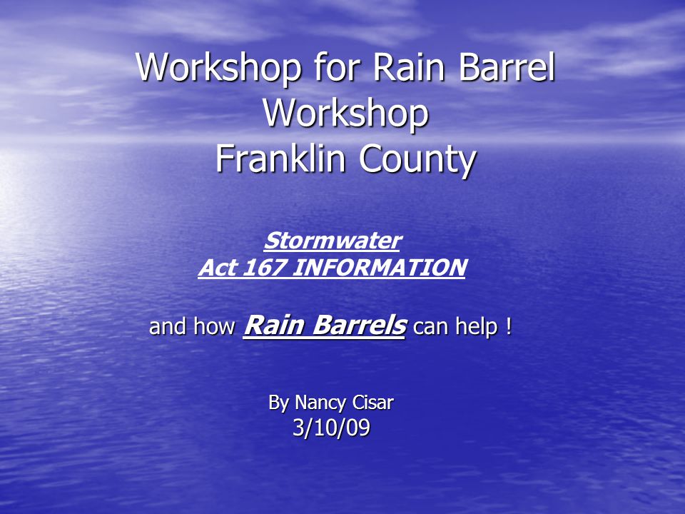 Workshop for Rain Barrel Workshop Franklin County Stormwater Act 167 INFORMATION and how Rain Barrels can help .