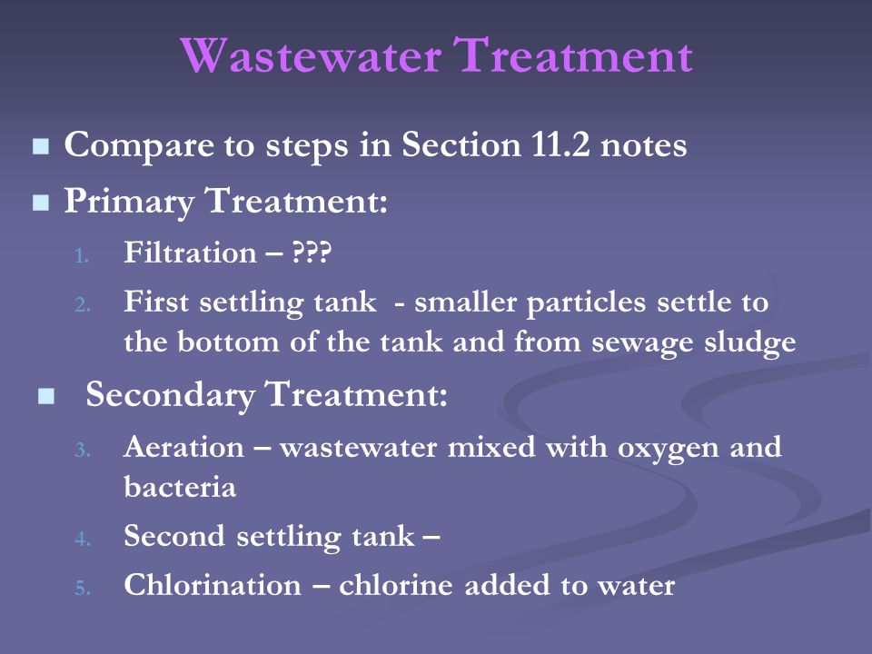 Wastewater Treatment Compare to steps in Section 11.2 notes Primary Treatment: 1.