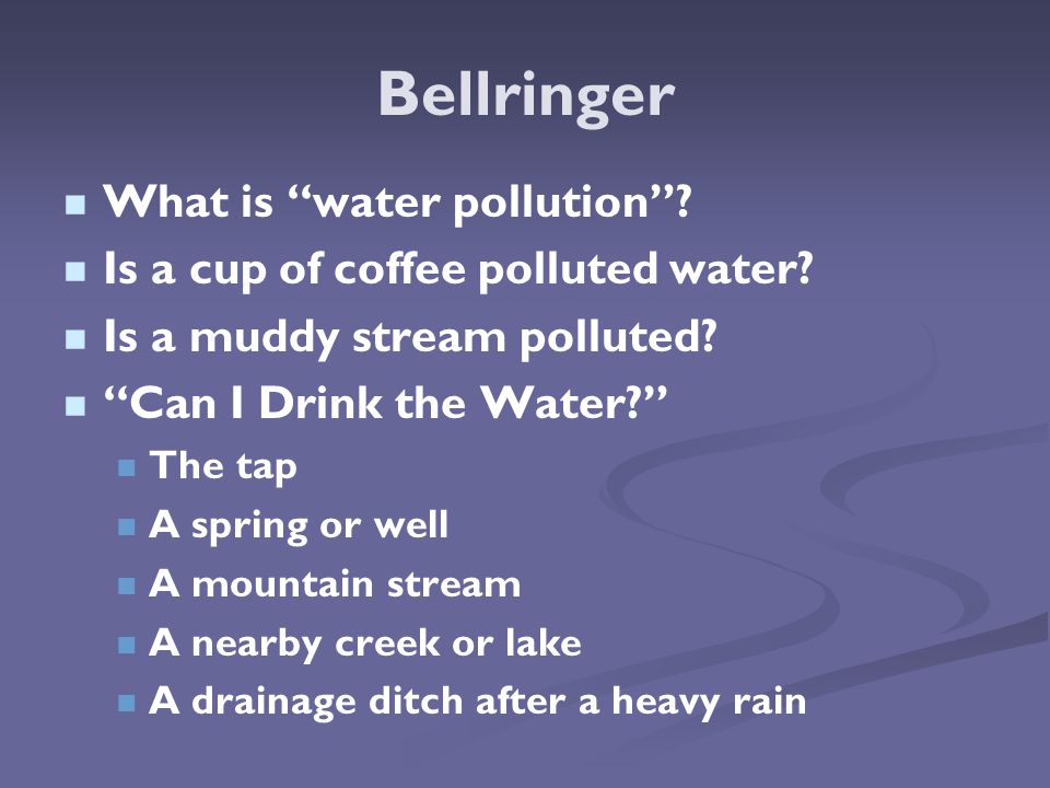 Bellringer What is water pollution . Is a cup of coffee polluted water.