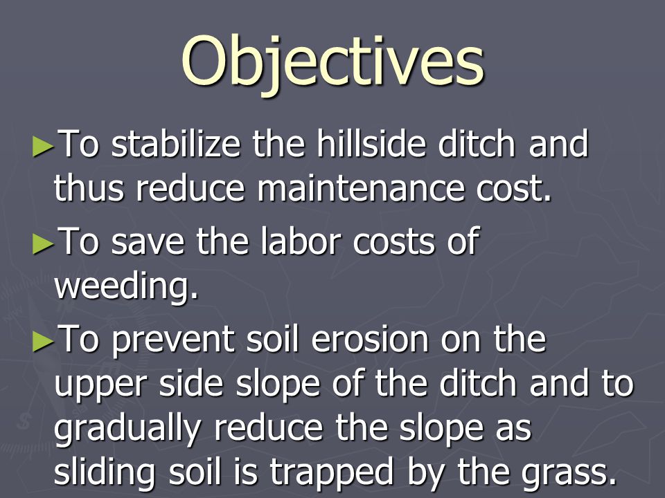 Objectives ► To stabilize the hillside ditch and thus reduce maintenance cost.