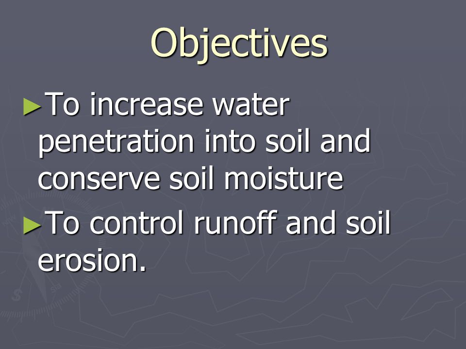 Objectives Objectives ► To increase water penetration into soil and conserve soil moisture ► To control runoff and soil erosion.